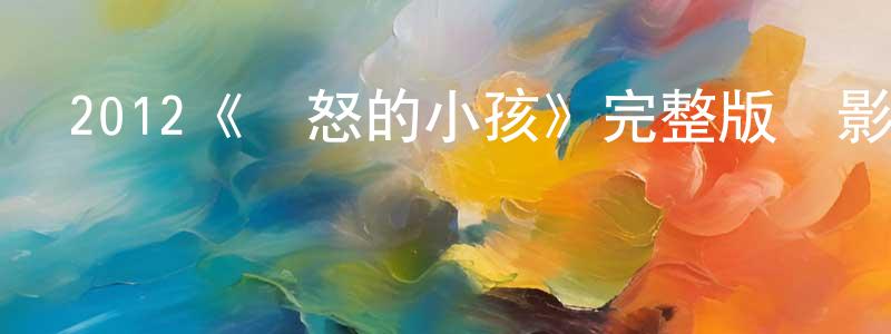 敖玉明的網絡影視資源,2012《憤怒的小孩》完整版電影/在線觀看/百度云-美劇天堂